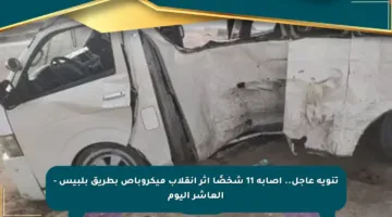 تنويه عاجل.. إصابة 11 شخصًا إثر انقلاب ميكروباص بطريق بلبيس – العاشر اليوم